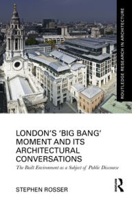 Title: London's 'Big Bang' Moment and its Architectural Conversations: The Built Environment as a Subject of Public Discourse, Author: Stephen Rosser