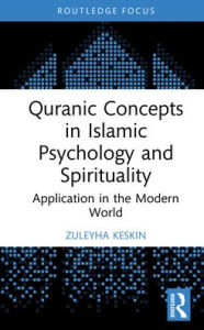 Title: Quranic Concepts in Islamic Psychology and Spirituality: Application in the Modern World, Author: Zuleyha Keskin