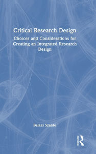 Title: Critical Research Design: Choices and Considerations for Creating an Integrated Research Design, Author: Balazs Szanto