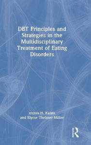 Title: DBT Principles and Strategies in the Multidisciplinary Treatment of Eating Disorders, Author: Alyssa H. Kalata