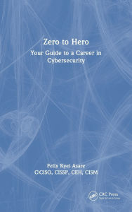 Title: Zero to Hero: Your Guide to a Career in Cybersecurity, Author: Felix Kyei Asare