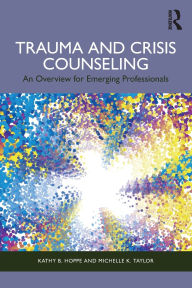 Title: Trauma and Crisis Counseling: An Overview for Emerging Professionals, Author: Kathy B. Hoppe