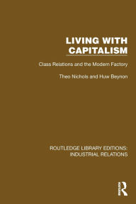 Title: Living with Capitalism: Class Relations and the Modern Factory, Author: Theo Nichols