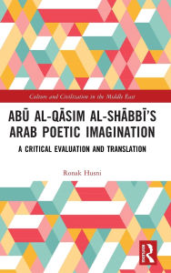 Title: Abu al-Qasim al-Shabbi's Arab Poetic Imagination: A Critical Evaluation and Translation, Author: Ronak Husni