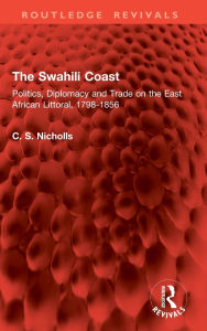 Title: The Swahili Coast: Politics, Diplomacy and Trade on the East African Littoral, 1798-1856, Author: Christine Nicholls