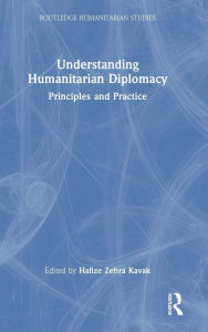 Title: Understanding Humanitarian Diplomacy: Principles and Practice, Author: Hafize Zehra Kavak