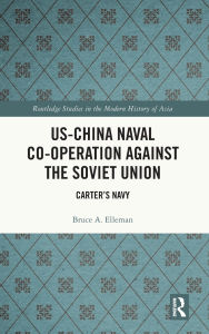 Title: US-China Naval Co-operation Against the Soviet Union: Carter's Navy, Author: Bruce A. Elleman
