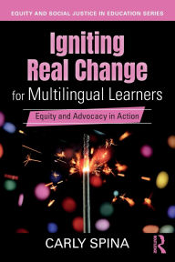 Title: Igniting Real Change for Multilingual Learners: Equity and Advocacy in Action, Author: Carly Spina