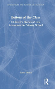 Title: Bottom of the Class: Children's Stories of Low Attainment in Primary School, Author: Laura Quick