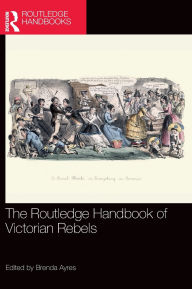 Title: The Routledge Handbook of Victorian Rebels, Author: Brenda Ayres