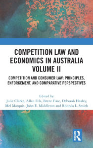 Title: Competition Law and Economics in Australia, Volume II: Competition and Consumer Law: Principles, Enforcement, and Comparative Perspectives, Author: Julie Clarke