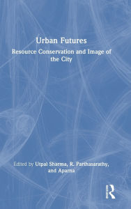 Title: Urban Futures: Resource Conservation and Image of the City, Author: Utpal Sharma