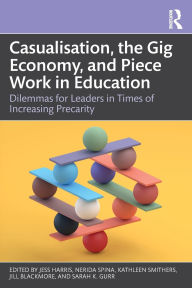 Title: Casualisation, the Gig Economy, and Piece Work in Education: Dilemmas for Leaders in Times of Increasing Precarity, Author: Jess Harris