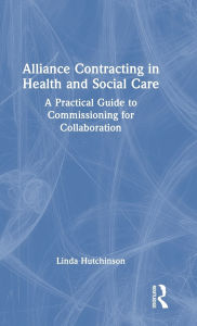 Title: Alliance Contracting in Health and Social Care: A Practical Guide to Commissioning for Collaboration, Author: Linda Hutchinson
