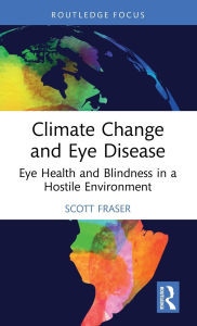 Title: Climate Change and Eye Disease: Eye Health and Blindness in a Hostile Environment, Author: Scott Fraser