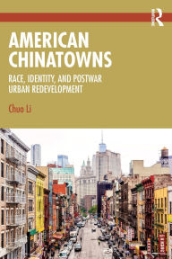 Title: American Chinatowns: Race, Identity, and Postwar Urban Redevelopment, Author: Chuo Li