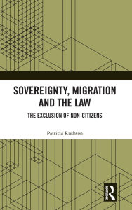 Title: Sovereignty, Migration and the Law: The Exclusion of Non-Citizens, Author: Patricia Rushton