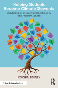 Title: Helping Students Become Climate Stewards: Storytelling for Environmental Advocacy and Problem-Solving, Author: Xochitl Bentley