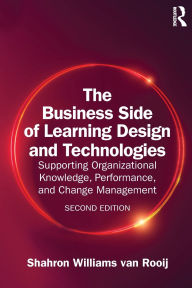 Title: The Business Side of Learning Design and Technologies: Supporting Organizational Knowledge, Performance, and Change Management, Author: Shahron Williams van Rooij