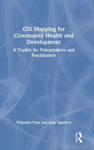Title: GIS Mapping for Community Health and Development: A Toolkit for Policymakers and Practitioners, Author: Priyanka Vyas