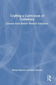 Title: Crafting a Curriculum of Coherence: Lessons from Steiner Waldorf Education, Author: Martyn Rawson