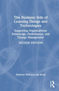 Title: The Business Side of Learning Design and Technologies: Supporting Organizational Knowledge, Performance, and Change Management, Author: Shahron Williams van Rooij