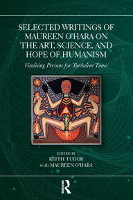 Title: Selected Writings of Maureen O'Hara on the Art, Science, and Hope of Humanism: Vitalising Persons for Turbulent Times, Author: Keith Tudor