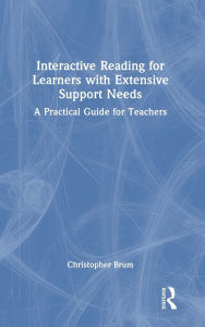 Title: Interactive Reading for Learners with Extensive Support Needs: A Practical Guide for Teachers, Author: Christopher Brum