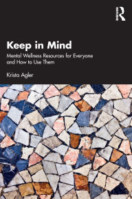 Title: Keep in Mind: Mental Wellness Resources for Everyone and How to Use Them, Author: Krista Agler