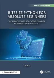 Title: BiteSize Python for Absolute Beginners: With Practice Labs, Real-World Examples, and Generative AI Assistance, Author: Di Wu