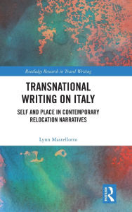 Title: Transnational Writing on Italy: Self and Place in Contemporary Relocation Narratives, Author: Lynn Mastellotto