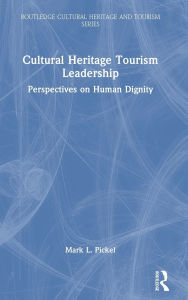 Title: Cultural Heritage Tourism Leadership: Perspectives on Human Dignity, Author: Mark L. Pickel