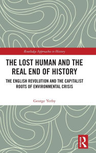 Title: The Lost Human and the Real End of History: The English Revolution and the Capitalist Roots of Environmental Crisis, Author: George Yerby