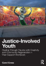 Justice-Involved Youth: Healing Through Trauma with Creativity and Community Regeneration + Peer-Support Workbook
