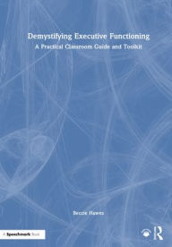 Title: Demystifying Executive Functioning: A Practical Classroom Guide and Toolkit, Author: Beccie Hawes