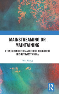 Title: Mainstreaming or Maintaining: Ethnic Minorities and Their Education in Southwest China, Author: Wei Wang