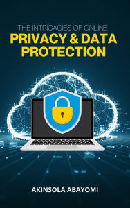 Title: The Intricacies of Online Privacy and Data Protection, Author: Akinsola Abayomi