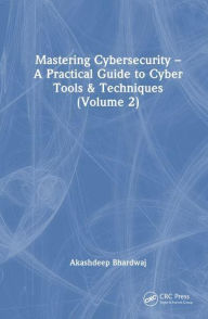 Title: Mastering Cybersecurity: A Practical Guide to Cyber Tools and Techniques (Volume 2), Author: Akashdeep Bhardwaj