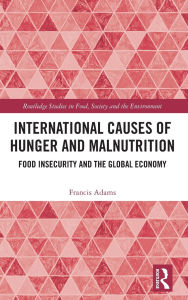 Title: International Causes of Hunger and Malnutrition: Food Insecurity and the Global Economy, Author: Francis Adams