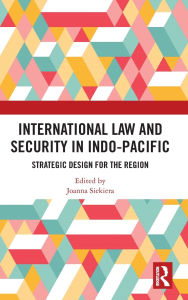 Title: International Law and Security in Indo-Pacific: Strategic Design for the Region, Author: Joanna Siekiera