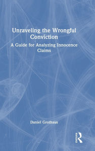 Title: Unraveling the Wrongful Conviction: A Guide for Analyzing Innocence Claims, Author: Daniel Grothaus