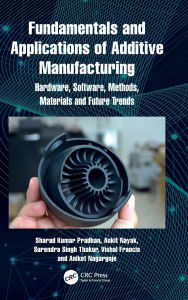 Title: Fundamentals and Applications of Additive Manufacturing: Hardware, Software, Methods, Materials and Future Trends, Author: Sharad Kumar Pradhan