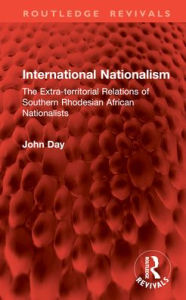 Title: International Nationalism: The Extra-territorial Relations of Southern Rhodesian African Nationalists, Author: John Day