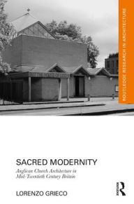 Title: Sacred Modernity: Anglican Church Architecture in Mid-Twentieth Century Britain, Author: Lorenzo Grieco