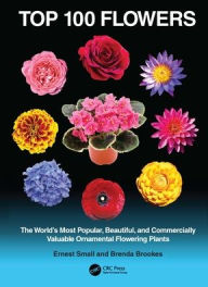 Title: Top 100 Flowers: The World's Most Popular, Beautiful, and Commercially Valuable Ornamental Flowering Plants, Author: Ernest Small