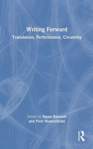 Title: Writing Forward: Translation, Performance, Creativity, Author: Susan Bassnett
