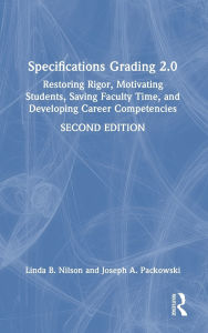 Title: Specifications Grading 2.0: Restoring Rigor, Motivating Students, Saving Faculty Time, and Developing Career Competencies, Author: Linda B. Nilson