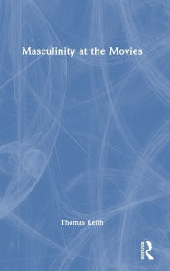 Title: Masculinity at the Movies, Author: Thomas Keith