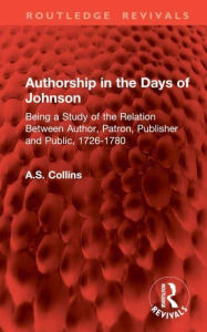 Title: Authorship in the Days of Johnson: Being a Study of the Relation Between Author, Patron, Publisher and Public, 1726-1780, Author: A.S. Collins
