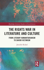 Title: The Rights War in Literature and Culture: From Literary Humanitarianism to Savior Victimism, Author: Jennifer Rickel